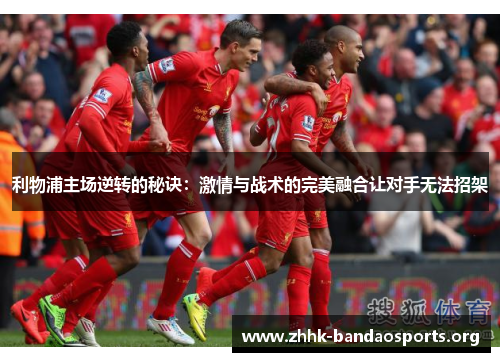 利物浦主场逆转的秘诀：激情与战术的完美融合让对手无法招架