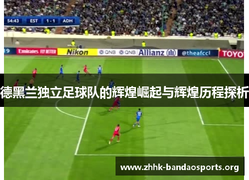 德黑兰独立足球队的辉煌崛起与辉煌历程探析