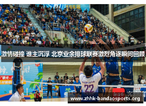 激情碰撞 谁主沉浮 北京业余排球联赛激烈角逐瞬间回顾 激情碰撞 谁主沉浮 北京业余排球联赛激烈角逐瞬间回顾