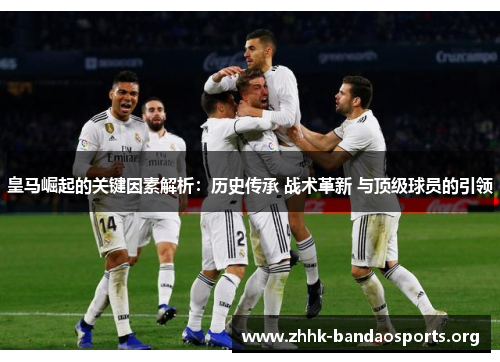 皇马崛起的关键因素解析：历史传承 战术革新 与顶级球员的引领