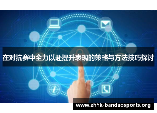 在对抗赛中全力以赴提升表现的策略与方法技巧探讨