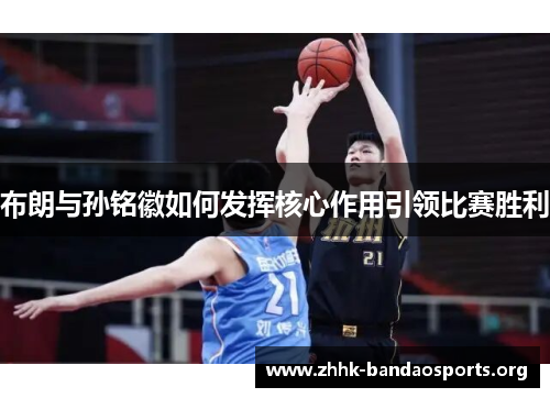 布朗与孙铭徽如何发挥核心作用引领比赛胜利 布朗与孙铭徽如何发挥核心作用引领比赛胜利