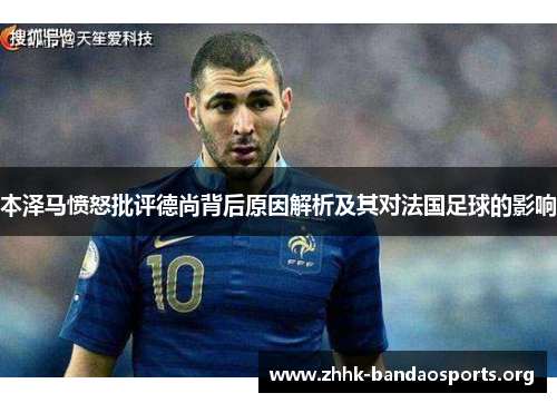 本泽马愤怒批评德尚背后原因解析及其对法国足球的影响