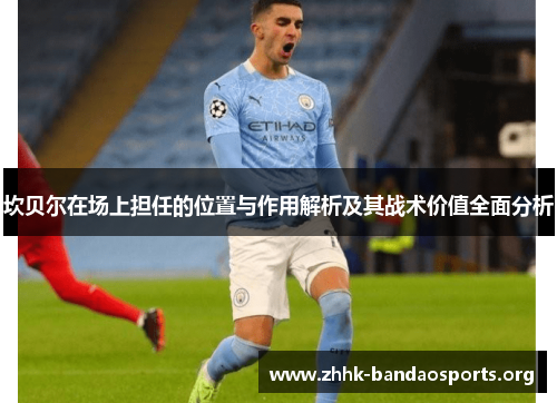 坎贝尔在场上担任的位置与作用解析及其战术价值全面分析 坎贝尔在场上担任的位置与作用解析及其战术价值全面分析