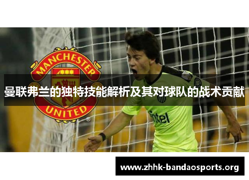 曼联弗兰的独特技能解析及其对球队的战术贡献