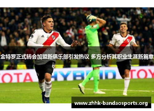 金特罗正式转会加盟新俱乐部引发热议 多方分析其职业生涯新篇章 金特罗正式转会加盟新俱乐部引发热议 多方分析其职业生涯新篇章